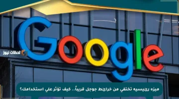 ميزة رئيسية تختفي من خرائط جوجل قريباً.. كيف تؤثر على استخدامك؟